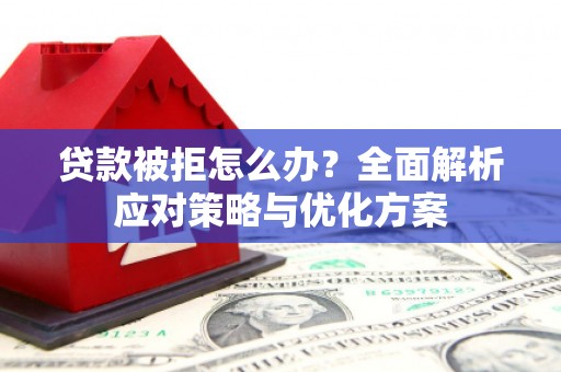 色达贷款被拒怎么办？全面解析应对策略与优化方案