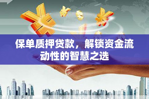 张北保单质押贷款，解锁资金流动性的智慧之选