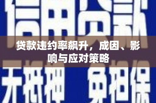 新绛贷款违约率飙升，成因、影响与应对策略