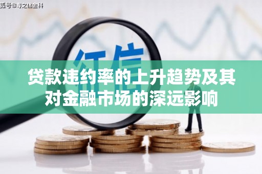 永寿贷款违约率的上升趋势及其对金融市场的深远影响