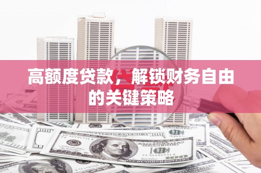官田高额度贷款，解锁财务自由的关键策略
